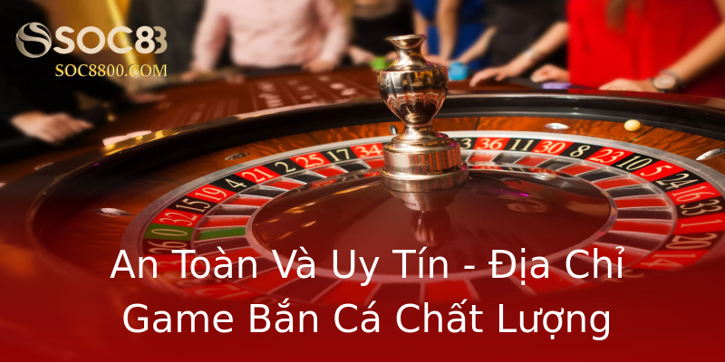 An Toàn Và Uy Tín - Địa Chỉ Game Bắn Cá Chất Lượng An Toàn Và Uy Tín - Địa Chỉ Game Bắn Cá Chất Lượng