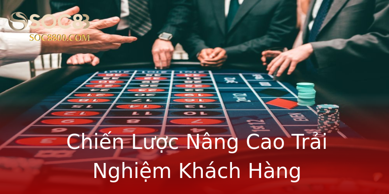 Chiến Lược Nâng Cao Trải Nghiệm Khách Hàng Chiến Lược Nâng Cao Trải Nghiệm Khách Hàng