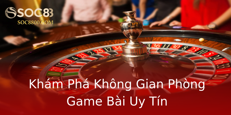 Khám Phá Không Gian Phòng Game Bài Uy Tín Khám Phá Không Gian Phòng Game Bài Uy Tín