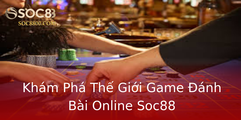 Khám Phá Thế Giới Game Đánh Bài Online Soc88 Khám Phá Thế Giới Game Đánh Bài Online Soc88