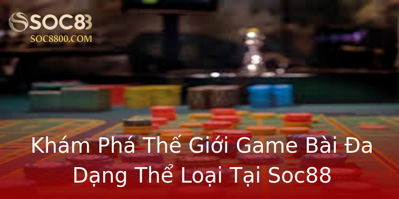 Khám Phá Thế Giới Game Bài Đa Dạng Thể Loại Tại Soc88 Khám Phá Thế Giới Game Bài Đa Dạng Thể Loại Tại Soc88