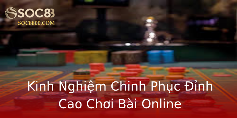 Kinh Nghiệm Chinh Phục Đỉnh Cao Chơi Bài Online Kinh Nghiệm Chinh Phục Đỉnh Cao Chơi Bài Online