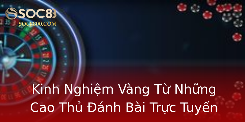 Kinh Nghiệm Vàng Từ Những Cao Thủ Đánh Bài Trực Tuyến Kinh Nghiệm Vàng Từ Những Cao Thủ Đánh Bài Trực Tuyến