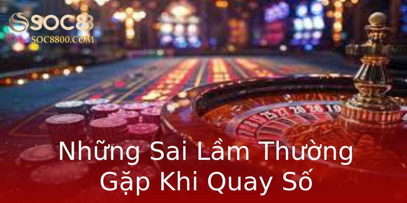 Những Sai Lầm Thường Gặp Khi Quay Số Những Sai Lầm Thường Gặp Khi Quay Số