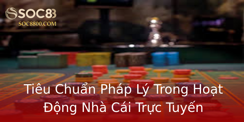 Tiêu Chuẩn Pháp Lý Trong Hoạt Động Nhà Cái Trực Tuyến Tiêu Chuẩn Pháp Lý Trong Hoạt Động Nhà Cái Trực Tuyến